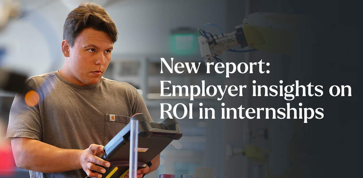 In white, text says New report: employer insights on ROI in internships. There is a student working on a tablet looking at a machine.