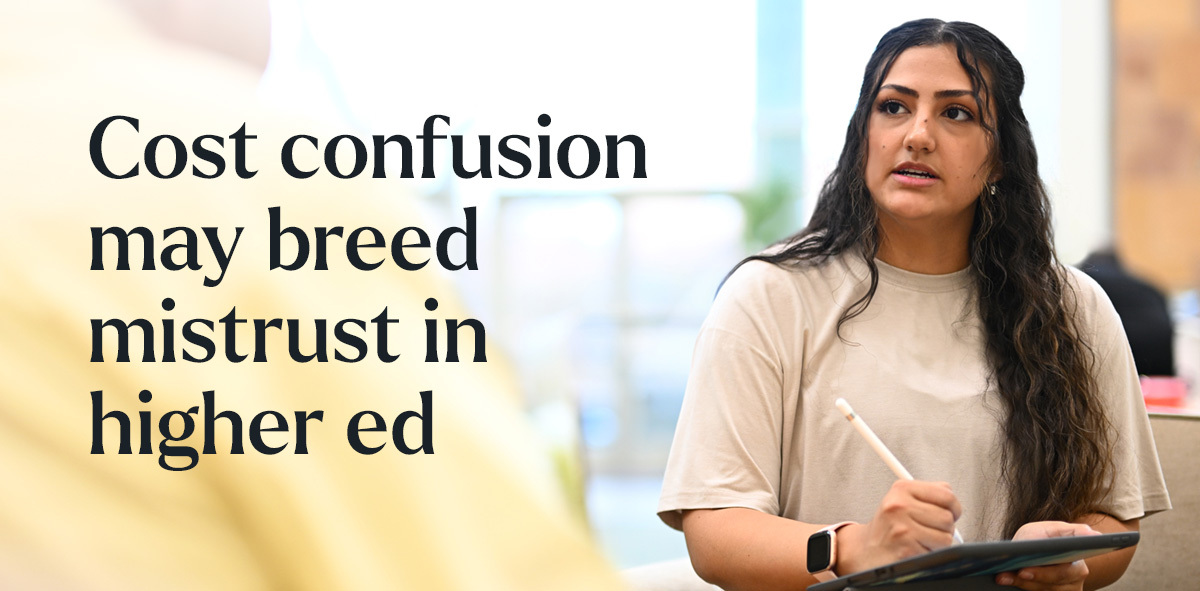 In navy, text says cost confusion may breed mistrust in higher ed. There is a student with an tablet and stylus looking out and writing.